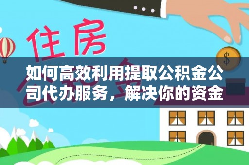 陕县如何高效利用提取公积金公司代办服务，解决你的资金难题