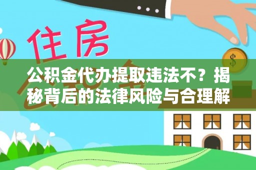 陕县公积金代办提取违法不？揭秘背后的法律风险与合理解决方案