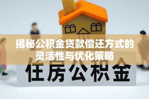 陕县揭秘公积金贷款偿还方式的灵活性与优化策略