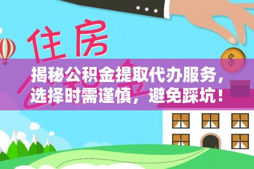 陕县揭秘公积金提取代办服务，选择时需谨慎，避免踩坑！