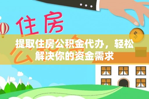 陕县提取住房公积金代办，轻松解决你的资金需求