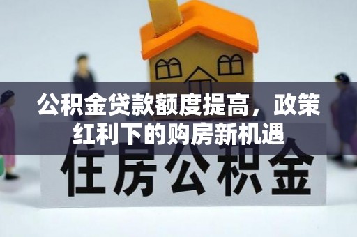 陕县公积金贷款额度提高，政策红利下的购房新机遇