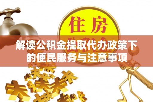陕县解读公积金提取代办政策下的便民服务与注意事项