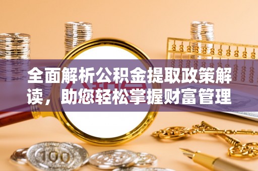 陕县全面解析公积金提取政策解读，助您轻松掌握财富管理新方向