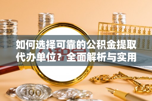 陕县如何选择可靠的公积金提取代办单位？全面解析与实用指南