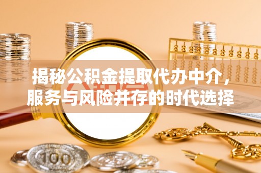 陕县揭秘公积金提取代办中介，服务与风险并存的时代选择