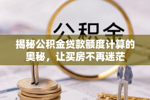 陕县揭秘公积金贷款额度计算的奥秘，让买房不再迷茫