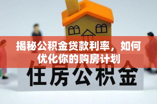 陕县揭秘公积金贷款利率，如何优化你的购房计划