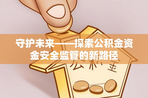 陕县守护未来——探索公积金资金安全监管的新路径