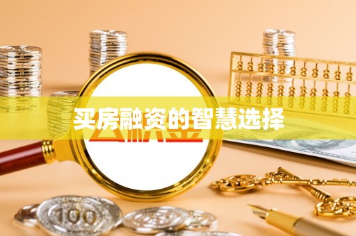 陕县买房融资的智慧选择