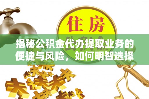 陕县揭秘公积金代办提取业务的便捷与风险，如何明智选择？