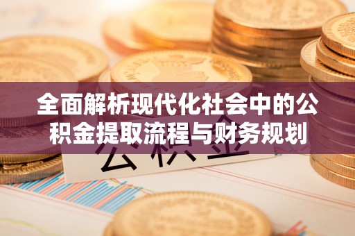陕县全面解析现代化社会中的公积金提取流程与财务规划