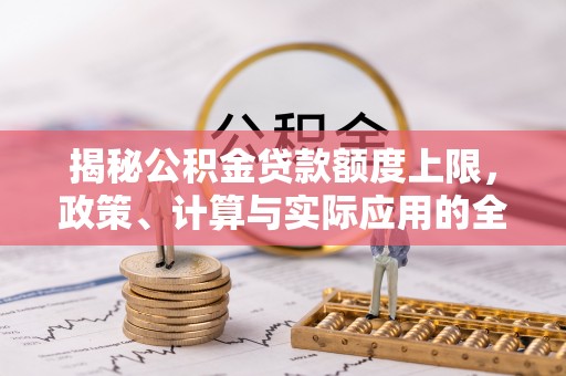 陕县揭秘公积金贷款额度上限，政策、计算与实际应用的全面解析