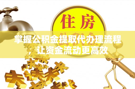 陕县掌握公积金提取代办理流程，让资金流动更高效