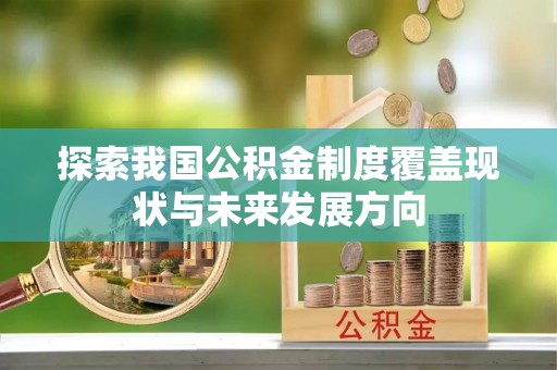 陕县探索我国公积金制度覆盖现状与未来发展方向