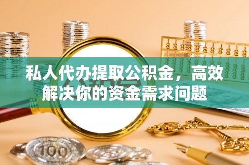 陕县私人代办提取公积金，高效解决你的资金需求问题