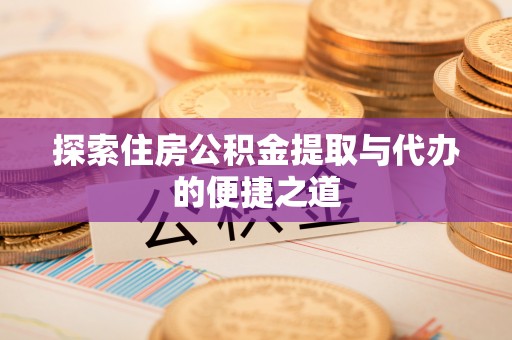 陕县探索住房公积金提取与代办的便捷之道