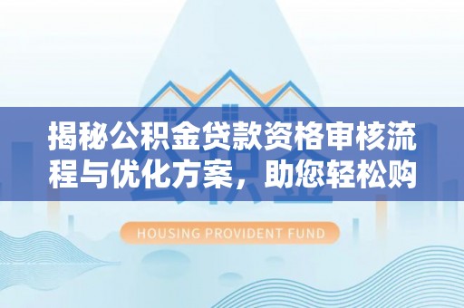 陕县揭秘公积金贷款资格审核流程与优化方案，助您轻松购房