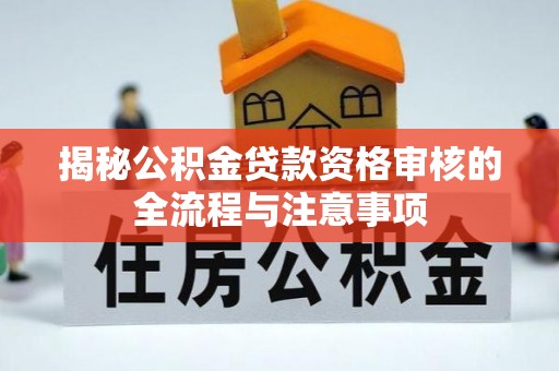 陕县揭秘公积金贷款资格审核的全流程与注意事项