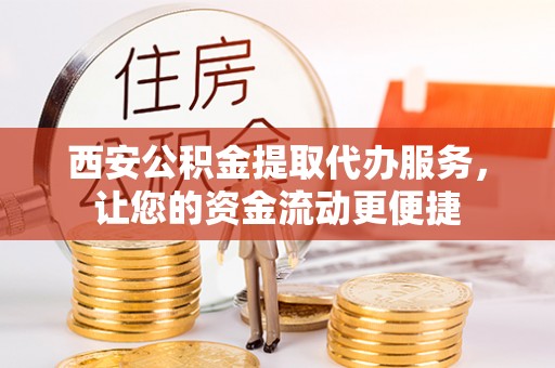 陕县西安公积金提取代办服务，让您的资金流动更便捷