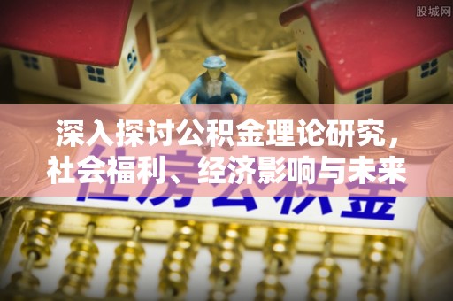 陕县深入探讨公积金理论研究，社会福利、经济影响与未来展望