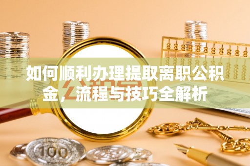 陕县如何顺利办理提取离职公积金，流程与技巧全解析