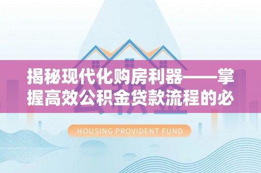 陕县揭秘现代化购房利器——掌握高效公积金贷款流程的必备指南