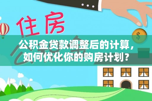 陕县公积金贷款调整后的计算，如何优化你的购房计划？