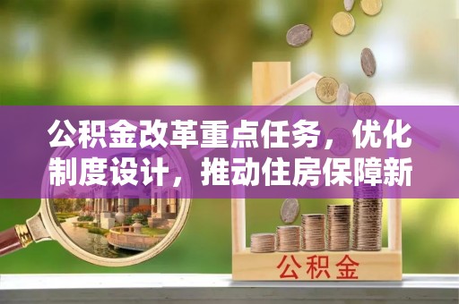 陕县公积金改革重点任务，优化制度设计，推动住房保障新发展