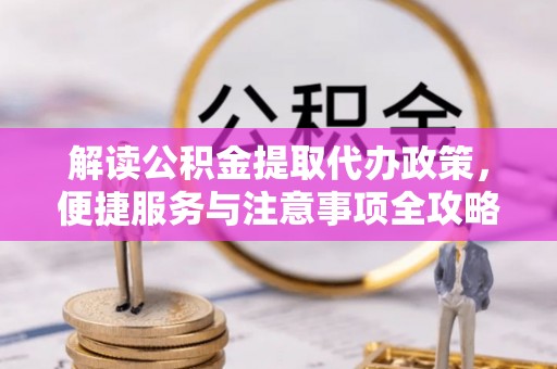 陕县解读公积金提取代办政策，便捷服务与注意事项全攻略