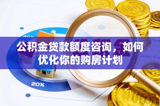 陕县公积金贷款额度咨询，如何优化你的购房计划
