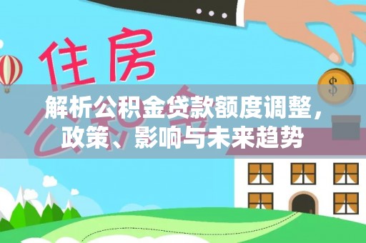 陕县解析公积金贷款额度调整，政策、影响与未来趋势