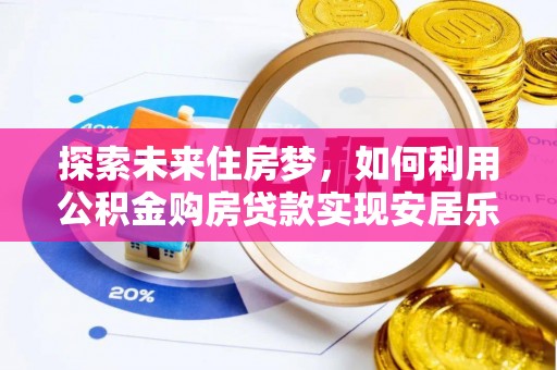陕县探索未来住房梦，如何利用公积金购房贷款实现安居乐业