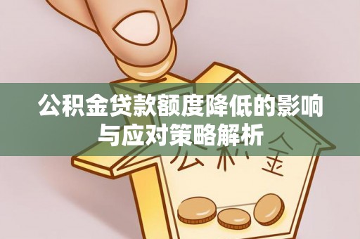 陕县公积金贷款额度降低的影响与应对策略解析