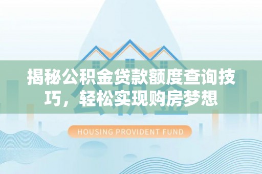 陕县揭秘公积金贷款额度查询技巧，轻松实现购房梦想