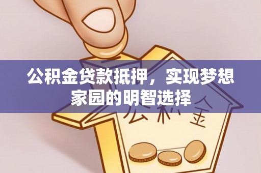 陕县公积金贷款抵押，实现梦想家园的明智选择