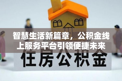 陕县智慧生活新篇章，公积金线上服务平台引领便捷未来