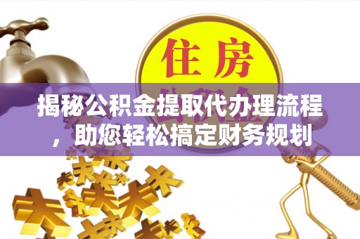 陕县揭秘公积金提取代办理流程，助您轻松搞定财务规划