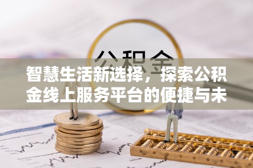 陕县智慧生活新选择，探索公积金线上服务平台的便捷与未来