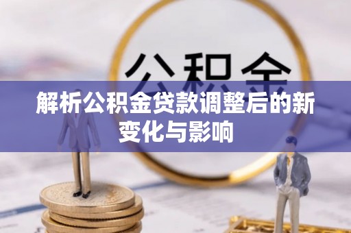 陕县解析公积金贷款调整后的新变化与影响