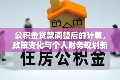 陕县公积金贷款调整后的计算，政策变化与个人财务规划新思路