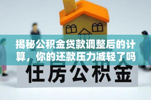 陕县揭秘公积金贷款调整后的计算，你的还款压力减轻了吗？