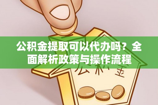 陕县公积金提取可以代办吗？全面解析政策与操作流程