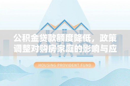 陕县公积金贷款额度降低，政策调整对购房家庭的影响与应对策略