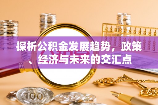 陕县探析公积金发展趋势，政策、经济与未来的交汇点