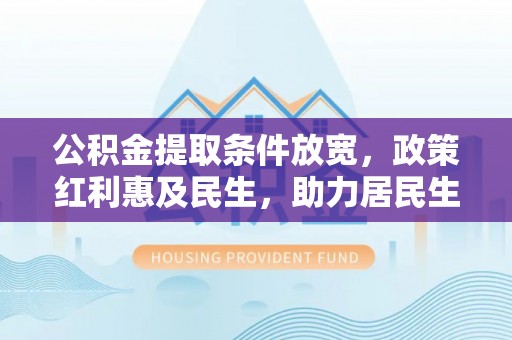 陕县公积金提取条件放宽，政策红利惠及民生，助力居民生活质量提升