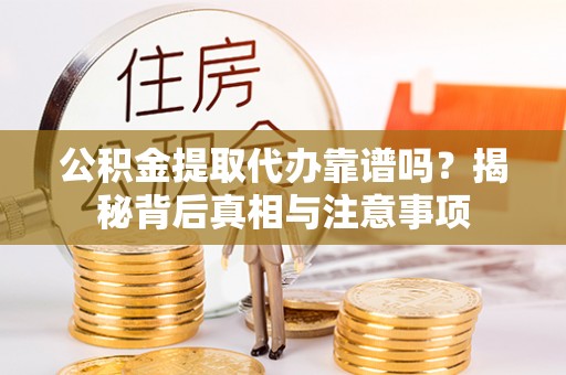 陕县公积金提取代办靠谱吗？揭秘背后真相与注意事项