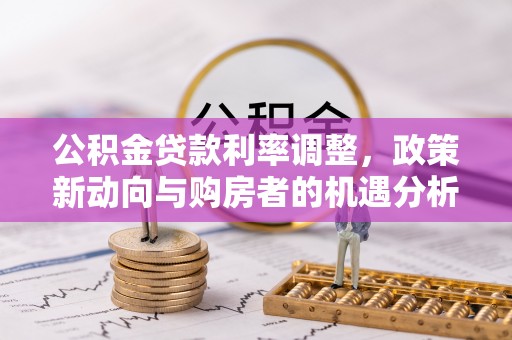 陕县公积金贷款利率调整，政策新动向与购房者的机遇分析
