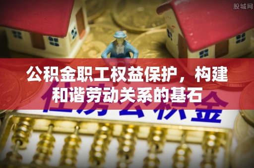 陕县公积金职工权益保护，构建和谐劳动关系的基石