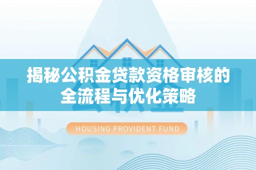 陕县揭秘公积金贷款资格审核的全流程与优化策略